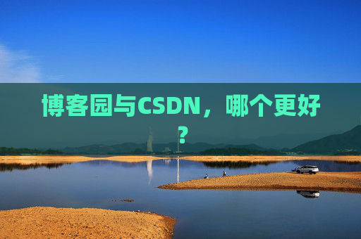 博客园与CSDN,哪个更好? 博客园与CSDN,哪个更好?